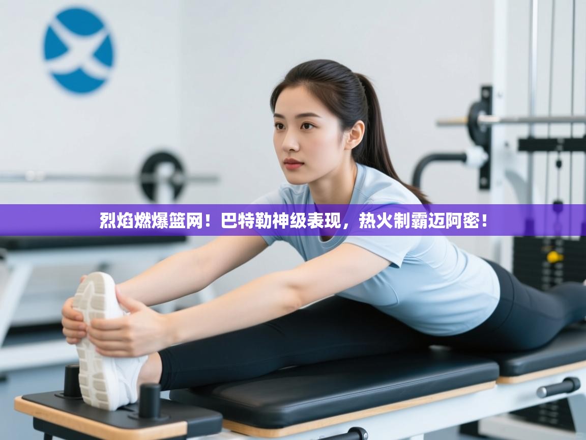 烈焰燃爆篮网！巴特勒神级表现，热火制霸迈阿密！